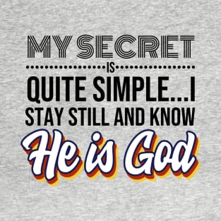 My Secret is Quite Simple..I Stay Still and Know HE IS GOD! T-Shirt